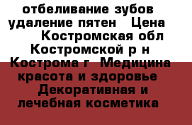 отбеливание зубов , удаление пятен › Цена ­ 350 - Костромская обл., Костромской р-н, Кострома г. Медицина, красота и здоровье » Декоративная и лечебная косметика   
